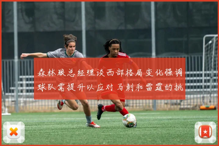 森林狼总经理谈西部格局变化强调球队需提升以应对马刺和雷霆的挑战