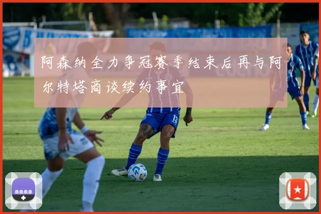 阿森纳全力争冠赛季结束后再与阿尔特塔商谈续约事宜