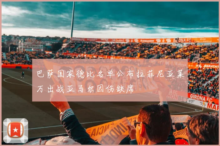 巴萨国家德比名单公布拉菲尼亚莱万出战亚马尔因伤缺席