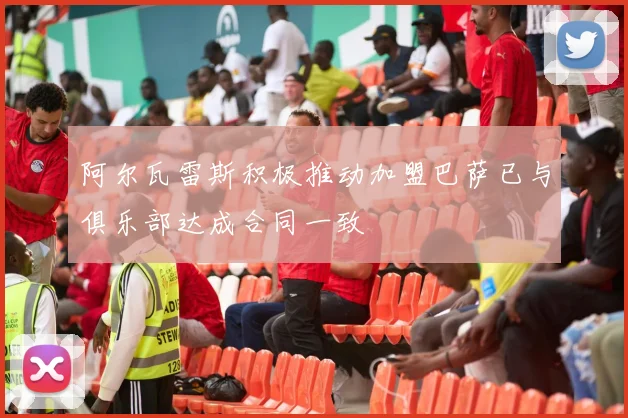阿尔瓦雷斯积极推动加盟巴萨已与俱乐部达成合同一致