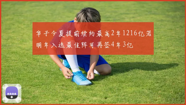 华子今夏提前续约最高2年1216亿若明年入选最佳阵可再签4年3亿