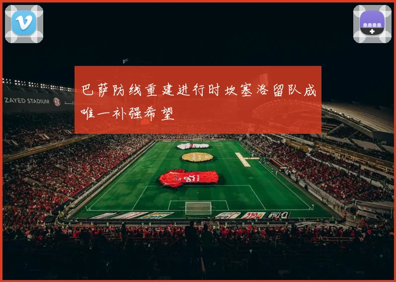 巴萨防线重建进行时坎塞洛留队成唯一补强希望