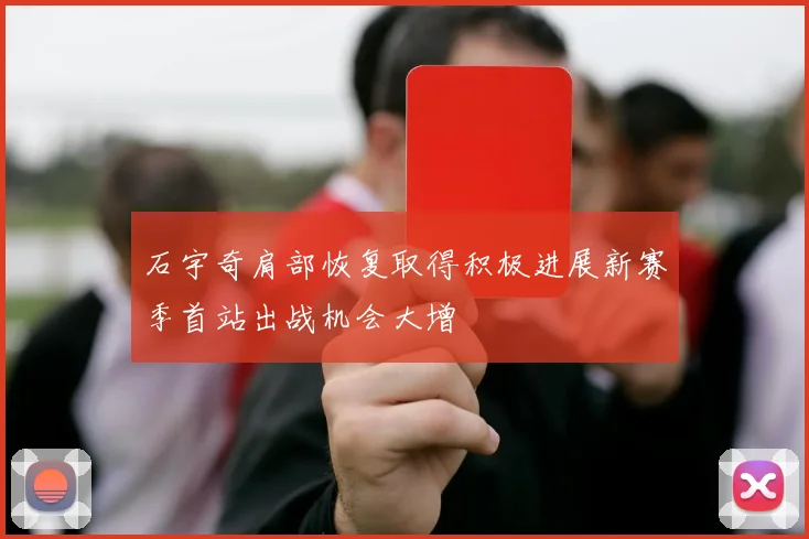 石宇奇肩部恢复取得积极进展新赛季首站出战机会大增