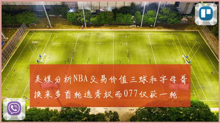 美媒分析NBA交易价值三球和字母哥换来多首轮选秀权而077仅获一轮